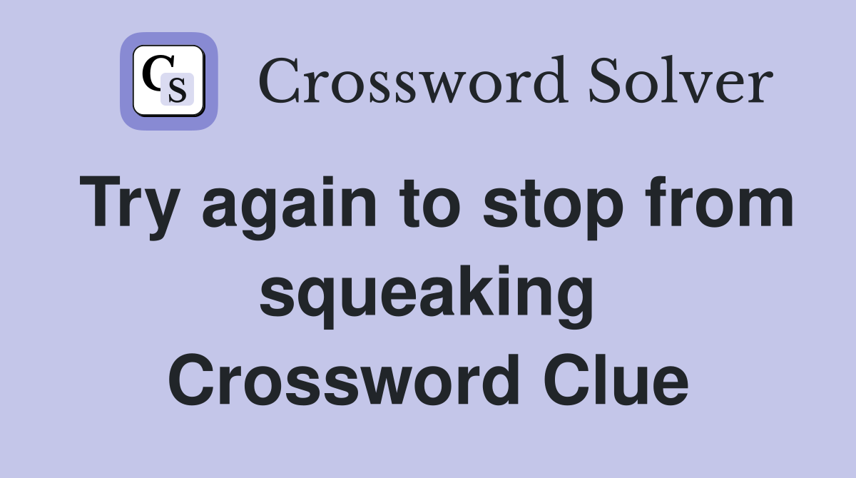 Try again to stop from squeaking Crossword Clue