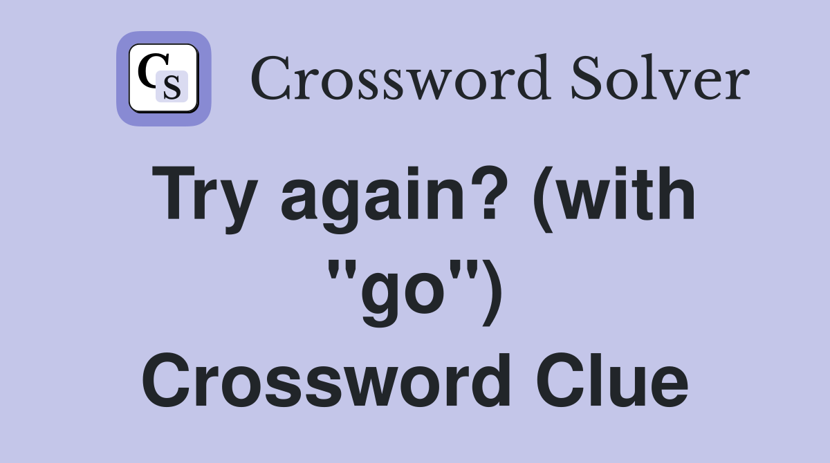 Try again? (with "go") Crossword Clue
