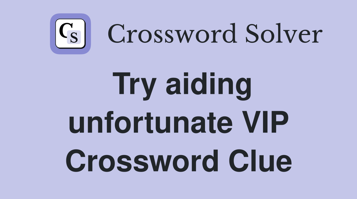 Try aiding unfortunate VIP Crossword Clue