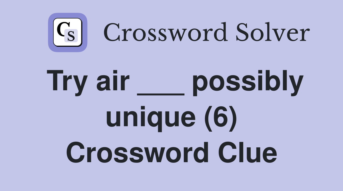 Try air ___ possibly unique (6) Crossword Clue
