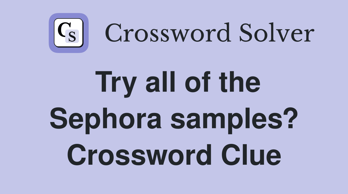 Try all of the Sephora samples? Crossword Clue
