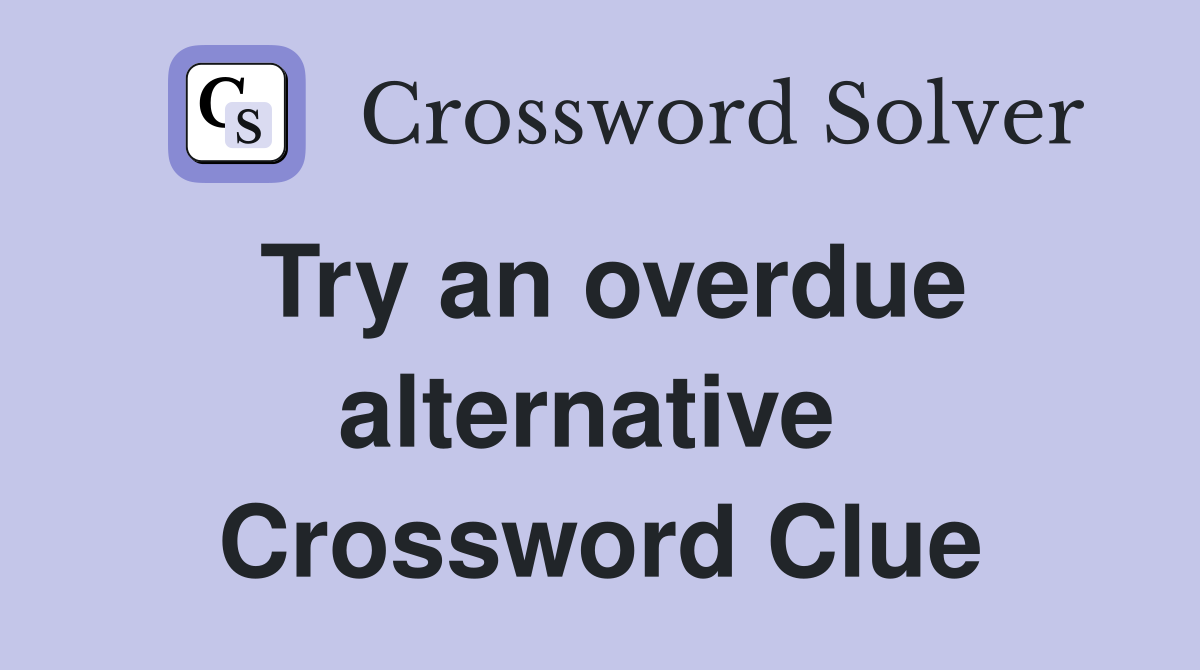 Try an overdue alternative  Crossword Clue