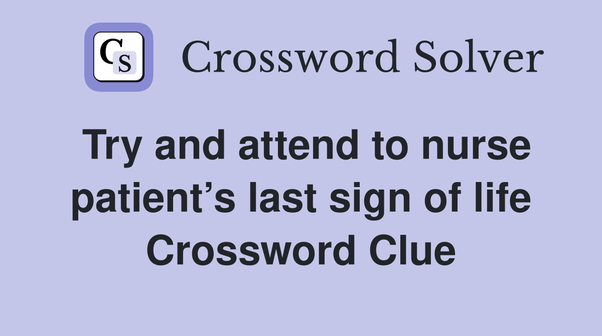 Try and attend to nurse patient’s last sign of life Crossword Clue