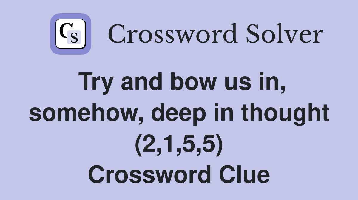Try and bow us in, somehow, deep in thought (2,1,5,5) Crossword Clue