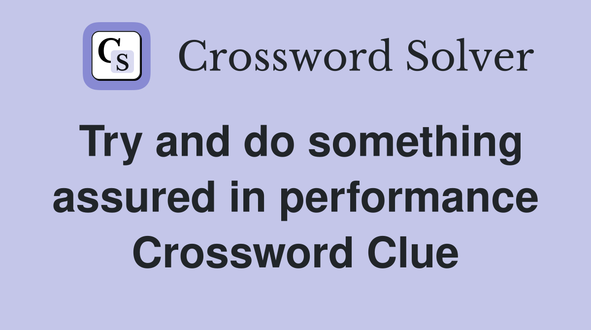 Try and do something assured in performance Crossword Clue