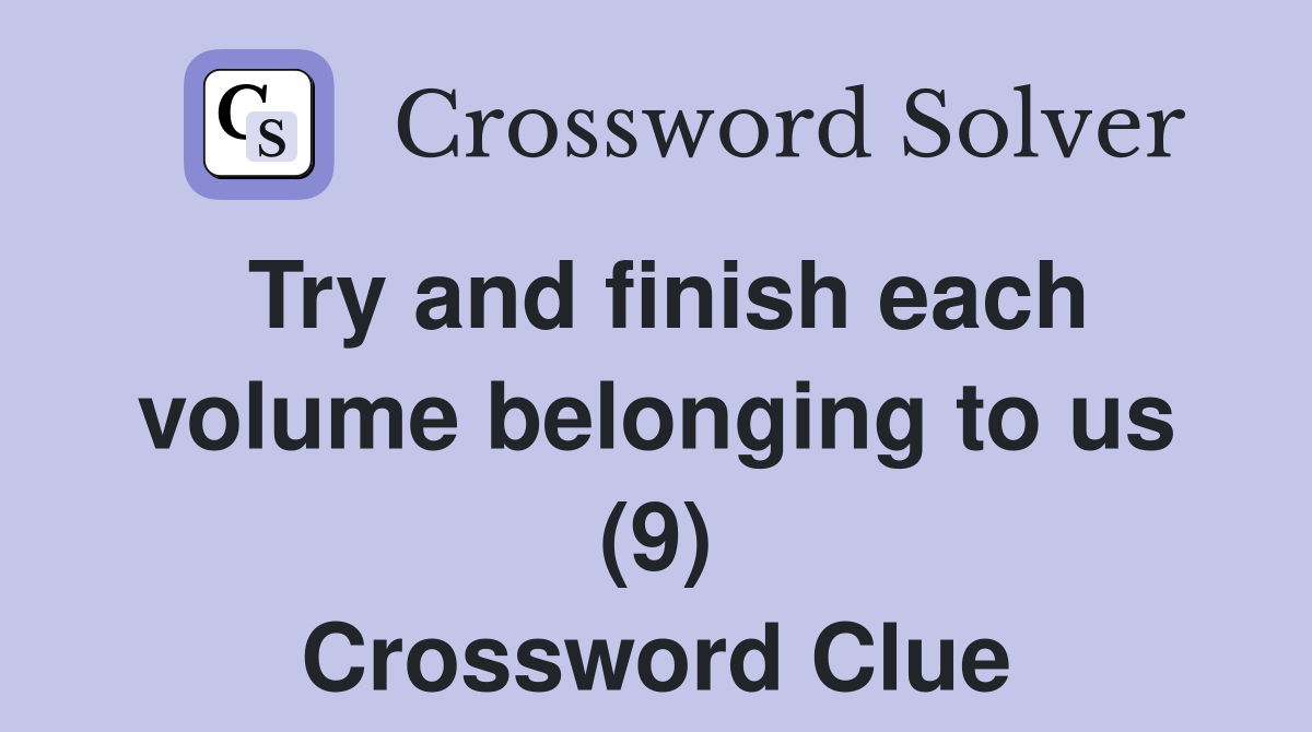 Try and finish each volume belonging to us (9) Crossword Clue