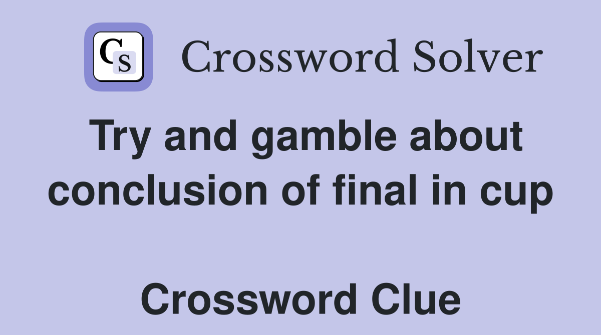 Try and gamble about conclusion of final in cup  Crossword Clue