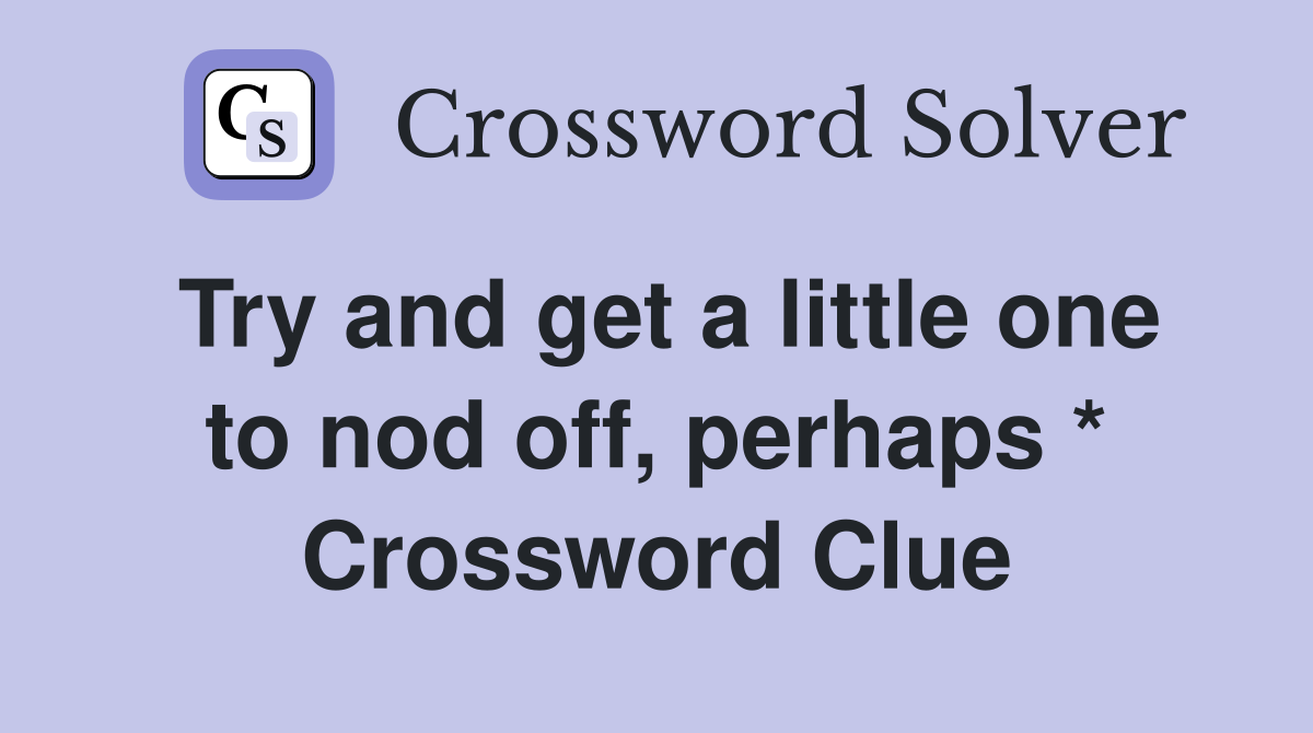 Try and get a little one to nod off, perhaps * Crossword Clue