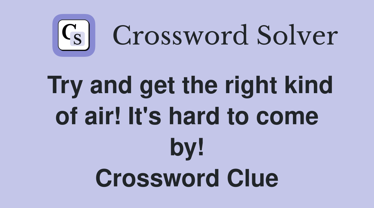 Try and get the right kind of air! It's hard to come by! Crossword Clue