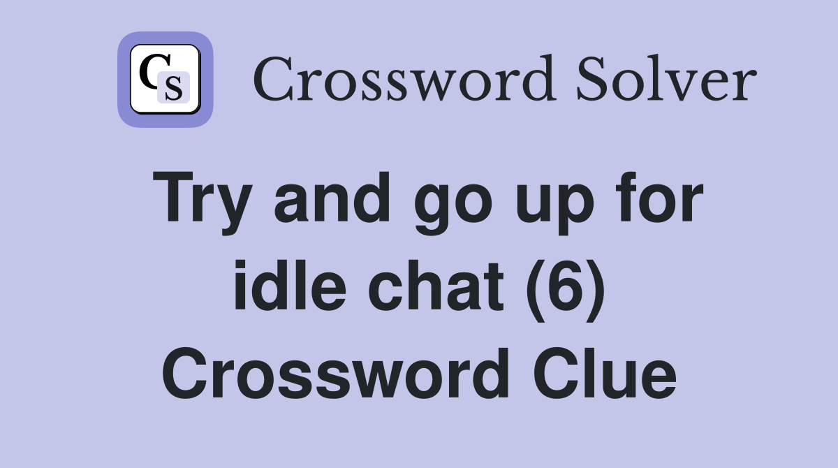 Try and go up for idle chat (6) Crossword Clue