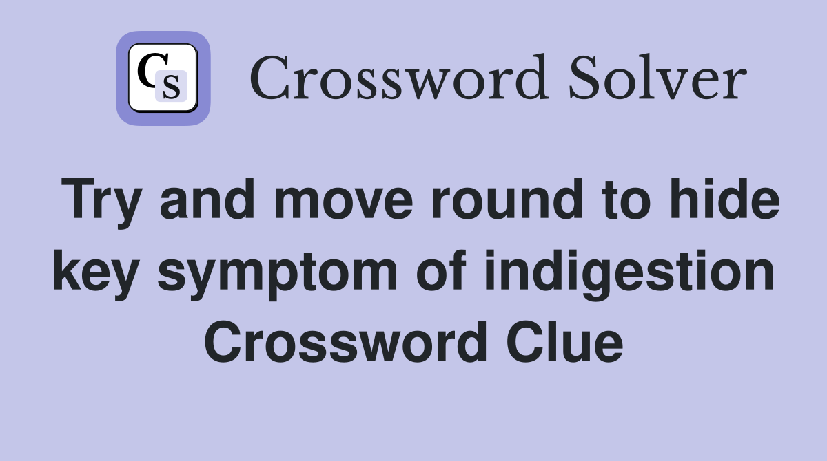 Try and move round to hide key symptom of indigestion Crossword Clue