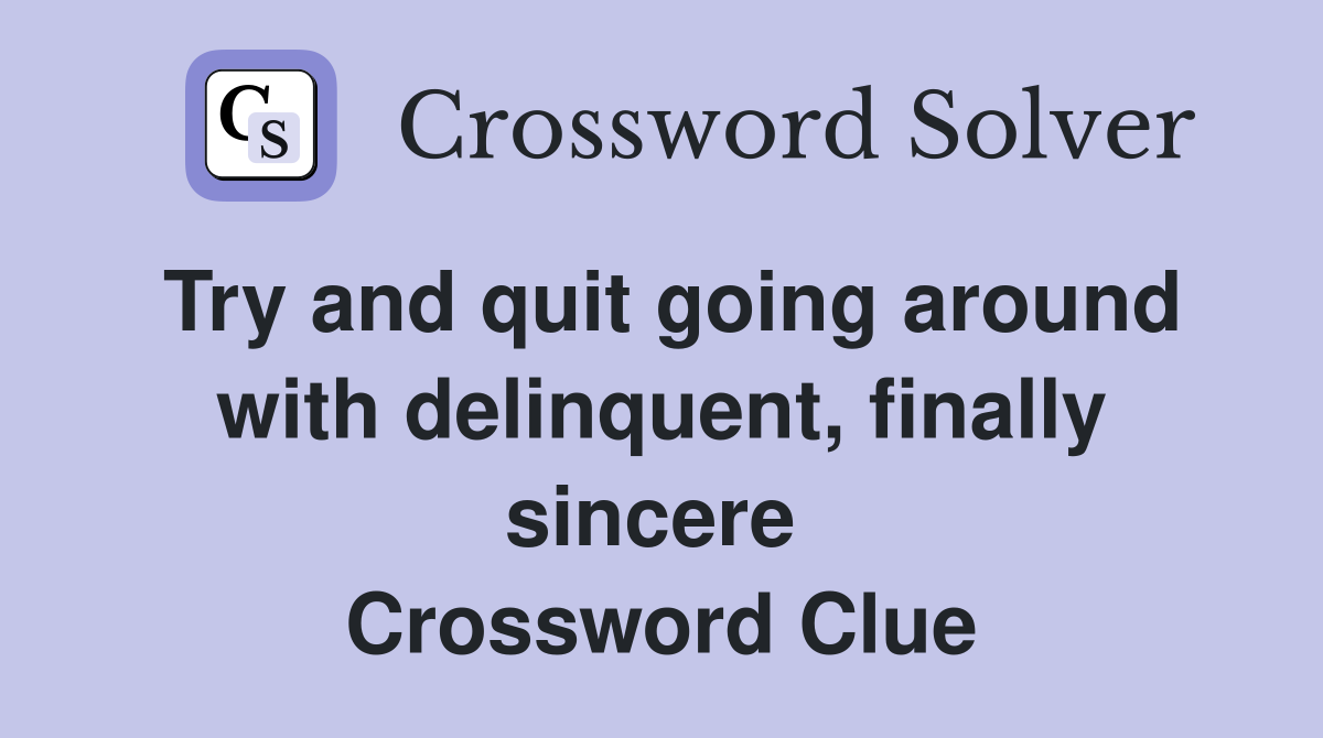 Try and quit going around with delinquent, finally sincere  Crossword Clue