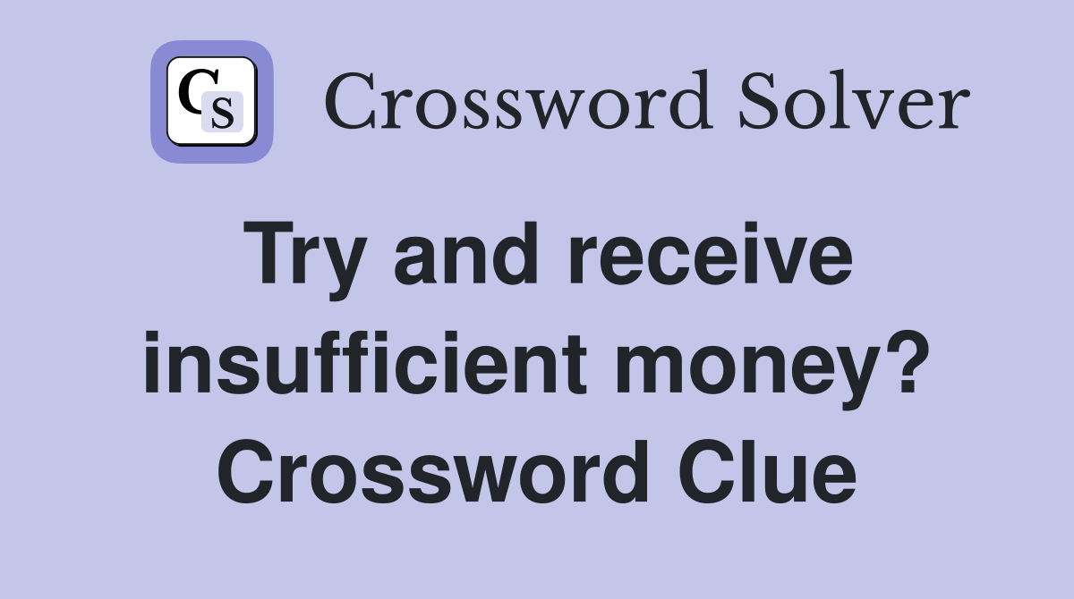 Try and receive insufficient money? Crossword Clue