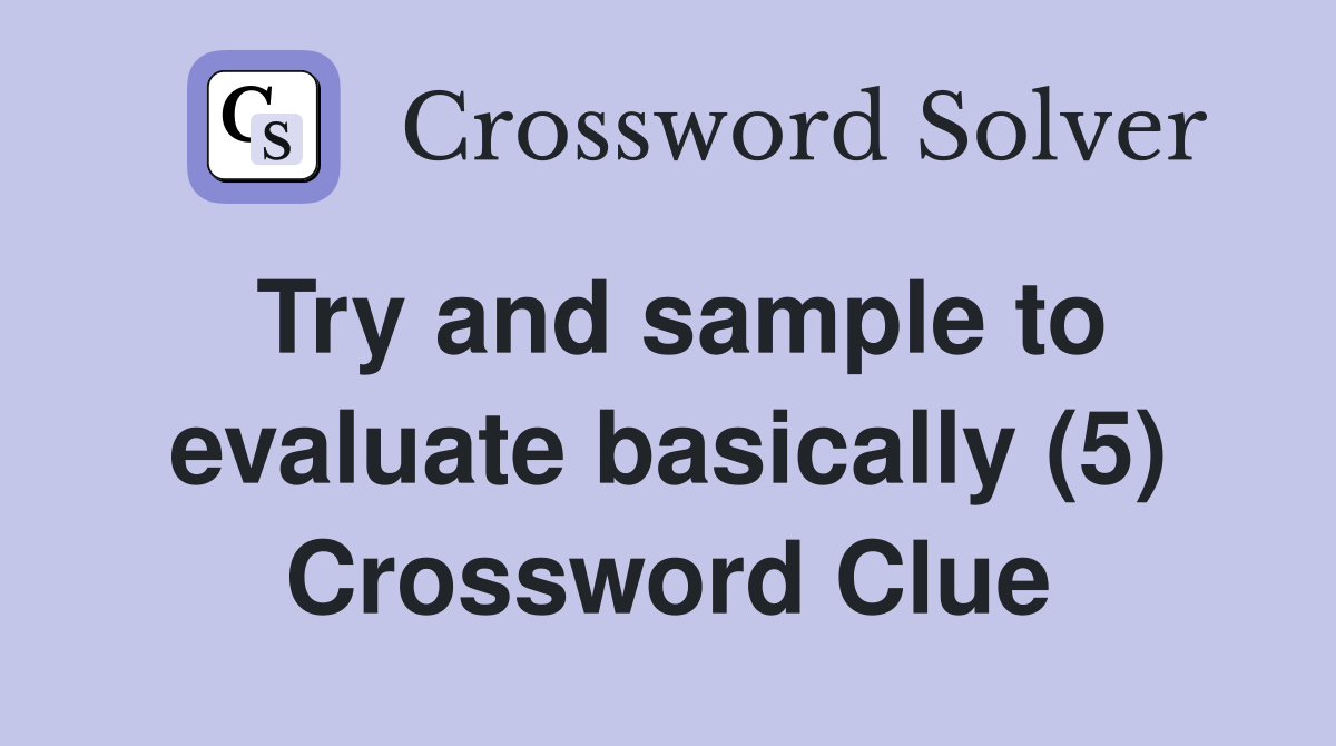 Try and sample to evaluate basically (5) Crossword Clue
