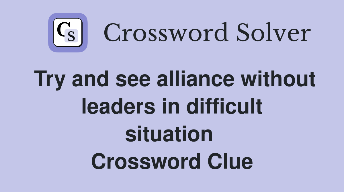 Try and see alliance without leaders in difficult situation  Crossword Clue