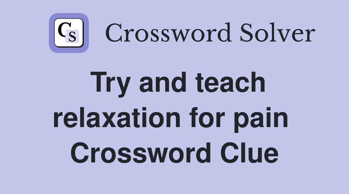Try and teach relaxation for pain  Crossword Clue