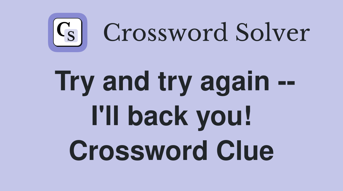 Try and try again -- I'll back you! Crossword Clue