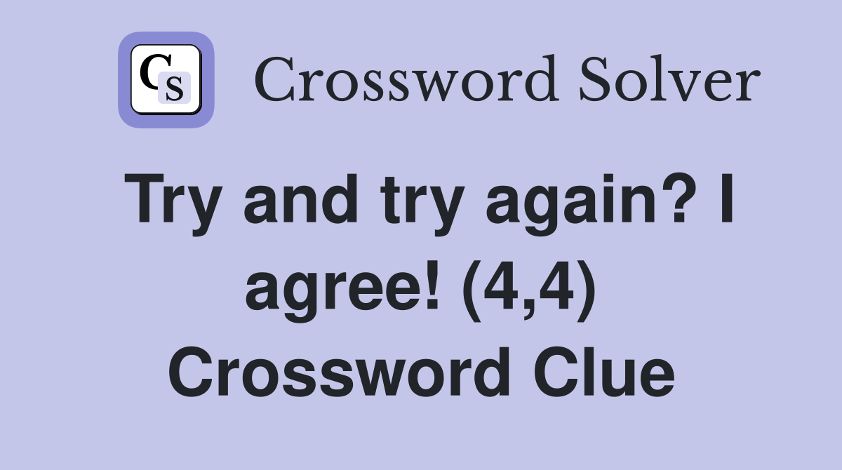 Try and try again? I agree! (4,4) Crossword Clue