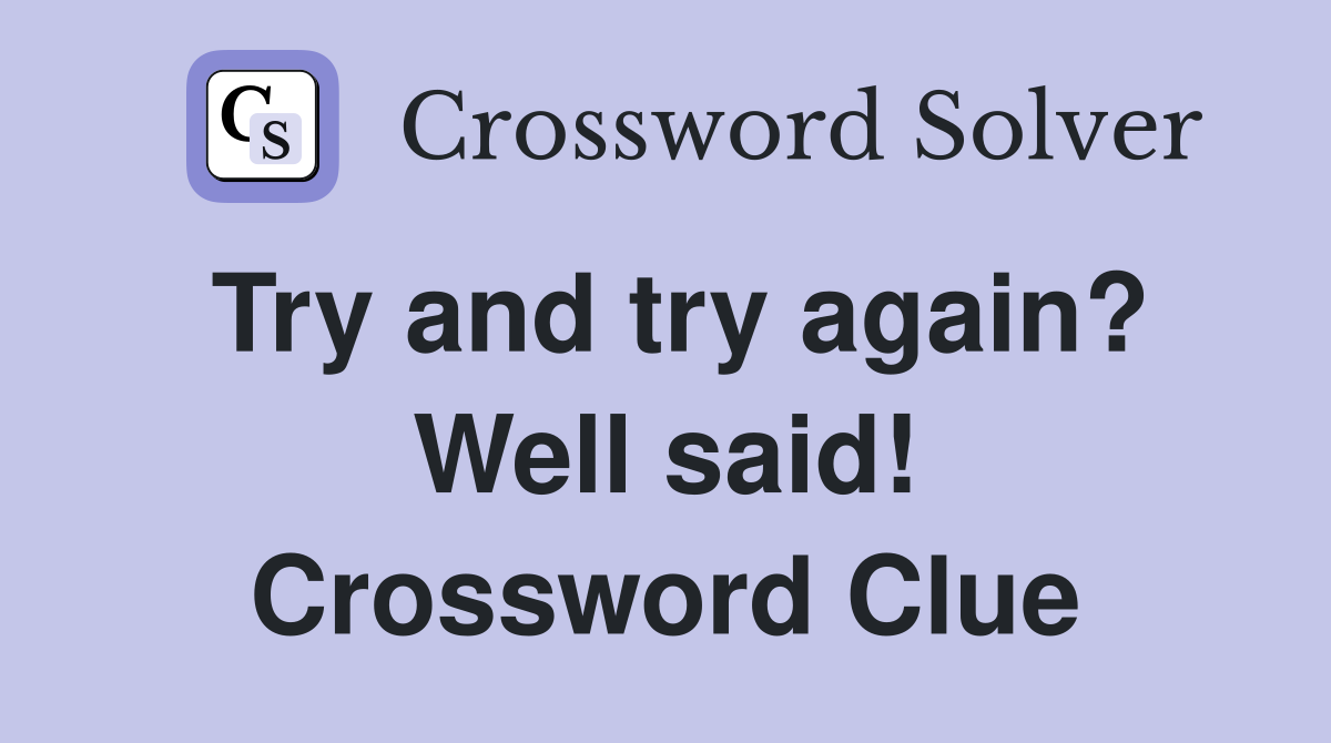 Try and try again? Well said! Crossword Clue