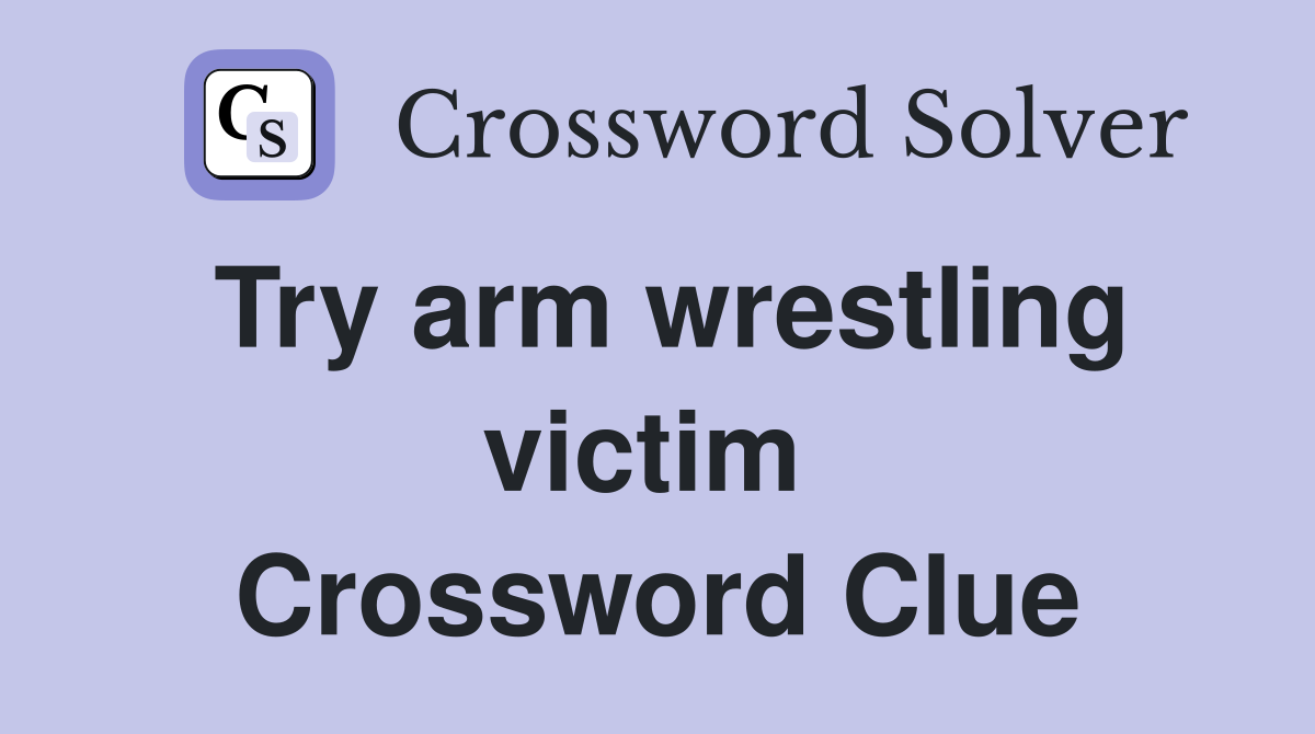 Try arm wrestling victim  Crossword Clue