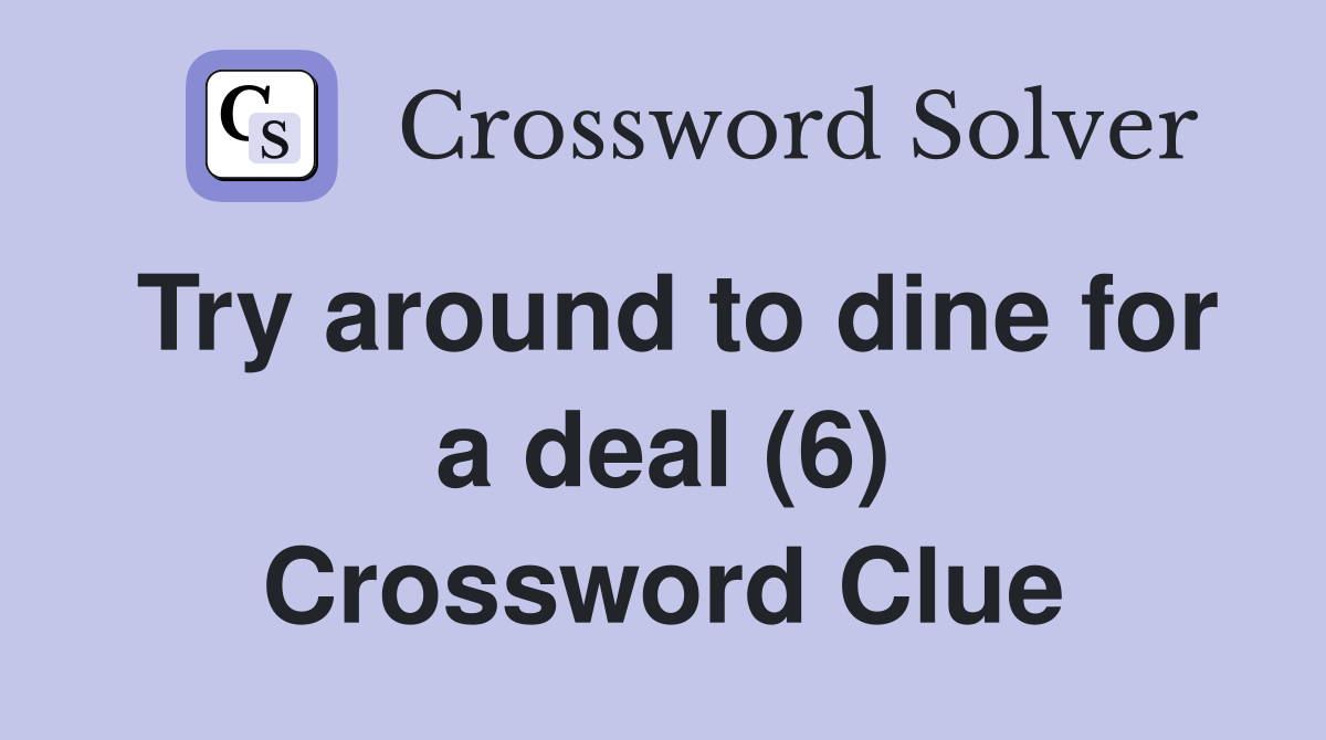 Try around to dine for a deal (6) Crossword Clue