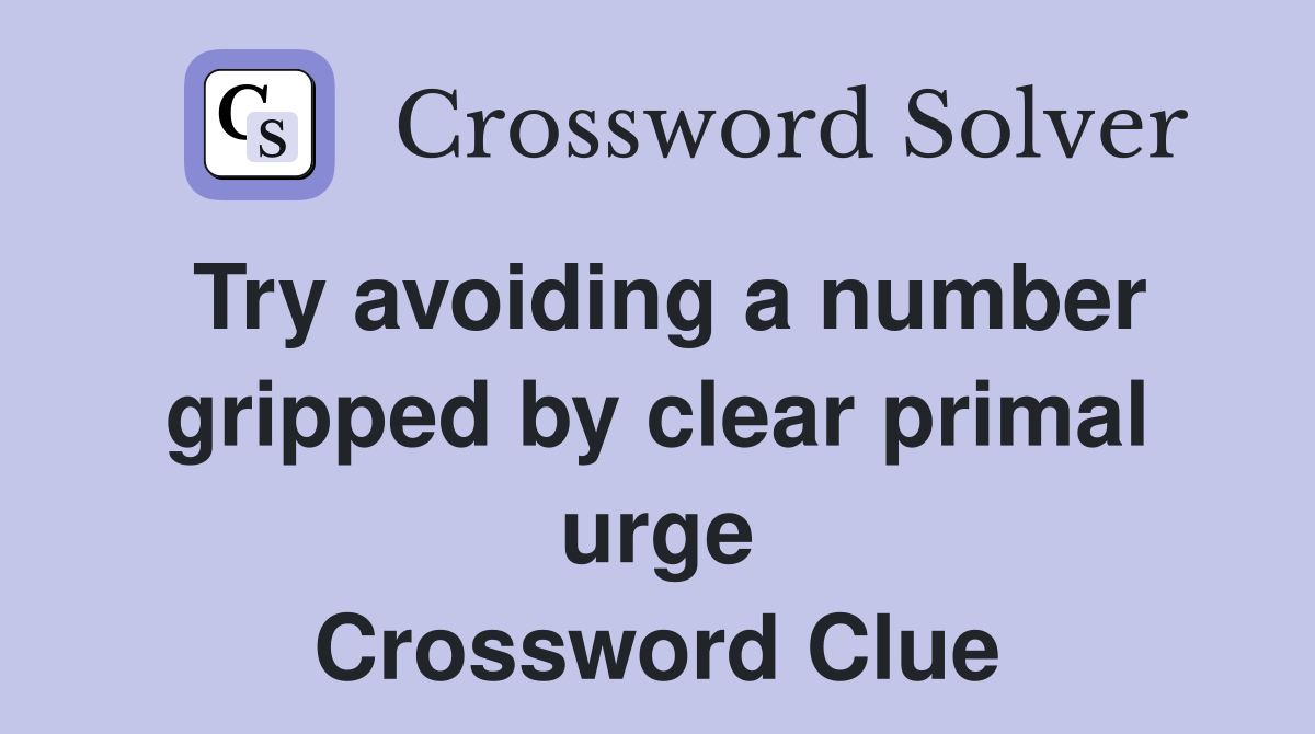 Try avoiding a number gripped by clear primal urge Crossword Clue
