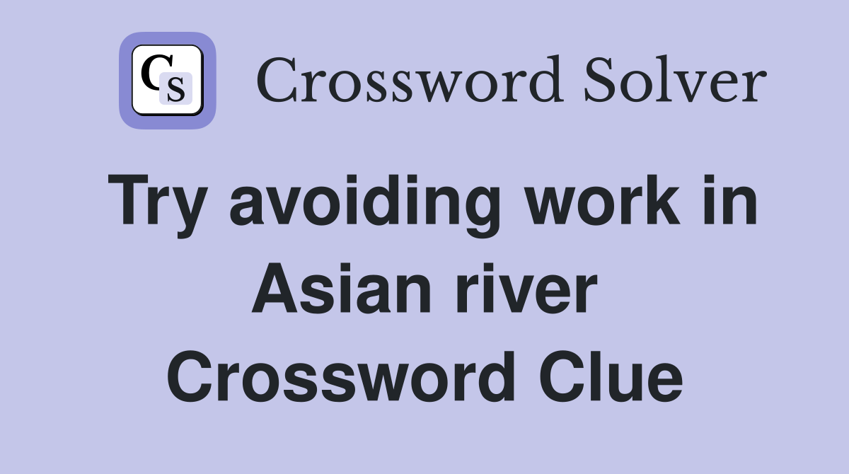 Try avoiding work in Asian river Crossword Clue