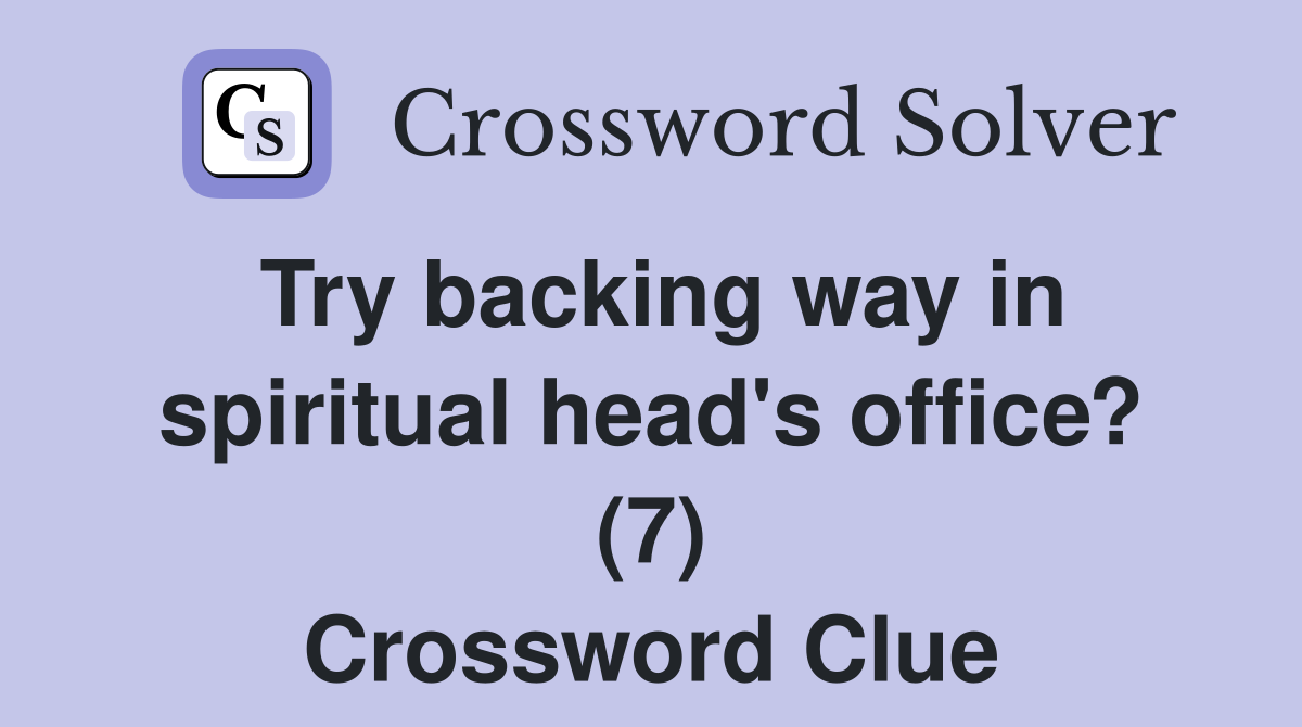 Try backing way in spiritual head's office? (7) Crossword Clue