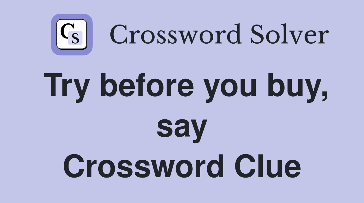 Try before you buy, say Crossword Clue