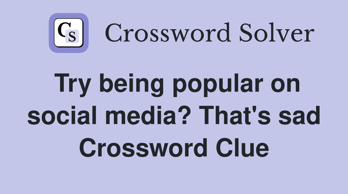Try being popular on social media? That's sad Crossword Clue