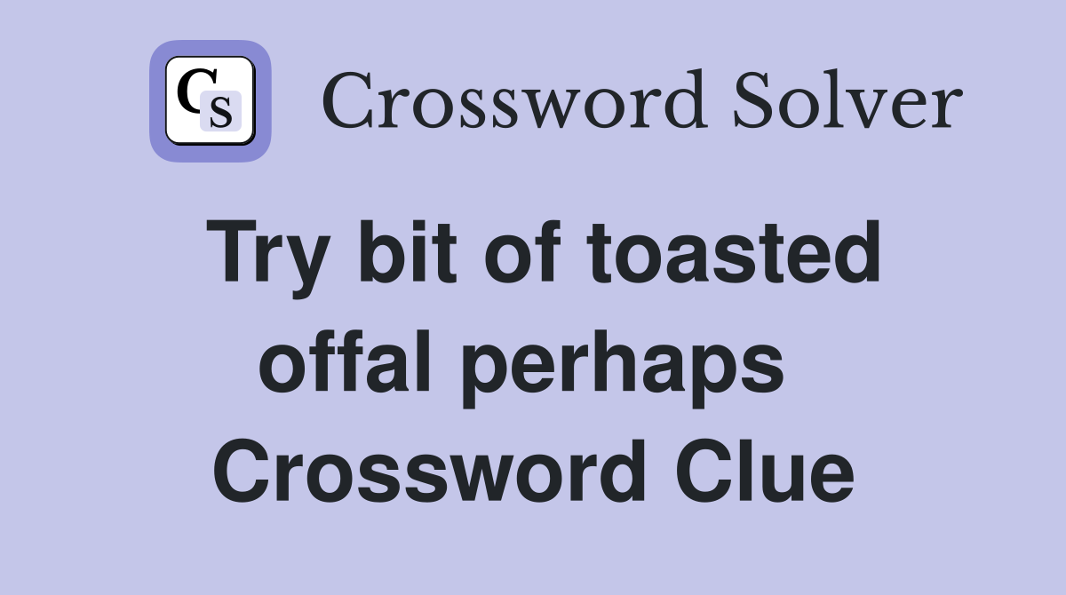 Try bit of toasted offal perhaps  Crossword Clue