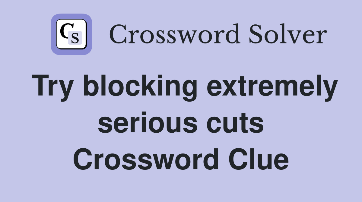 Try blocking extremely serious cuts Crossword Clue