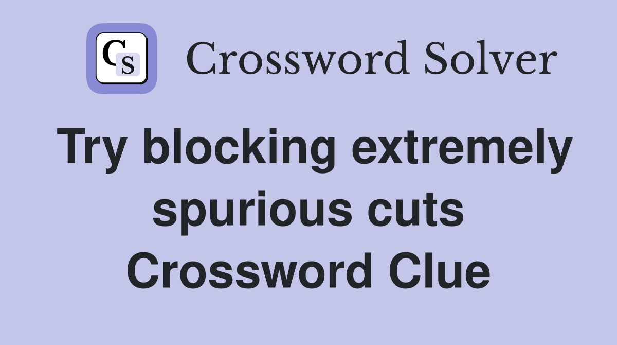 Try blocking extremely spurious cuts Crossword Clue