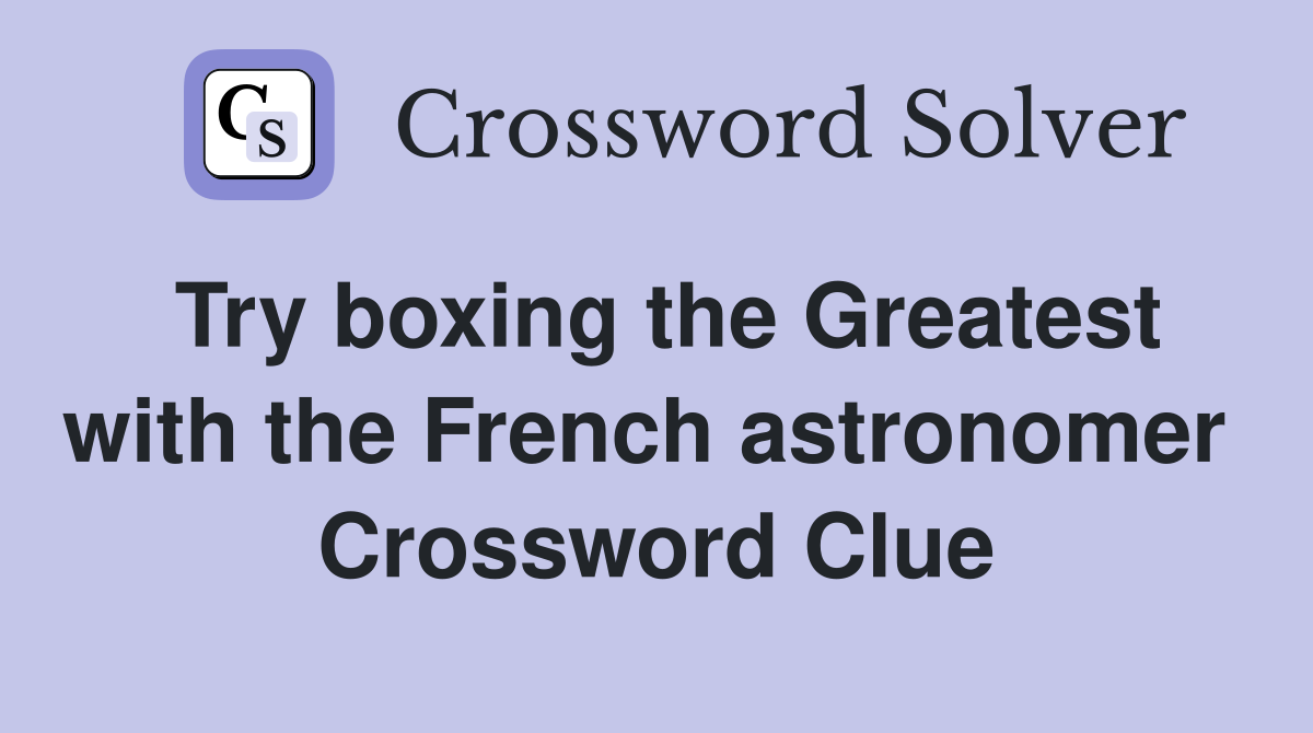 Try boxing the Greatest with the French astronomer  Crossword Clue