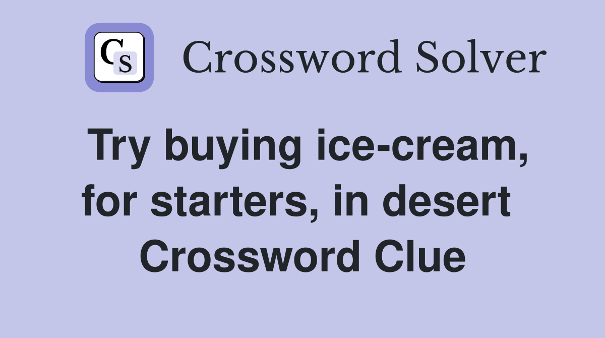 Try buying ice-cream, for starters, in desert  Crossword Clue