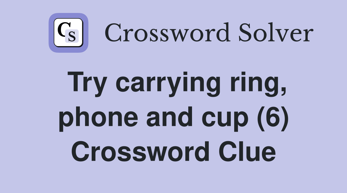 Try carrying ring, phone and cup (6) Crossword Clue