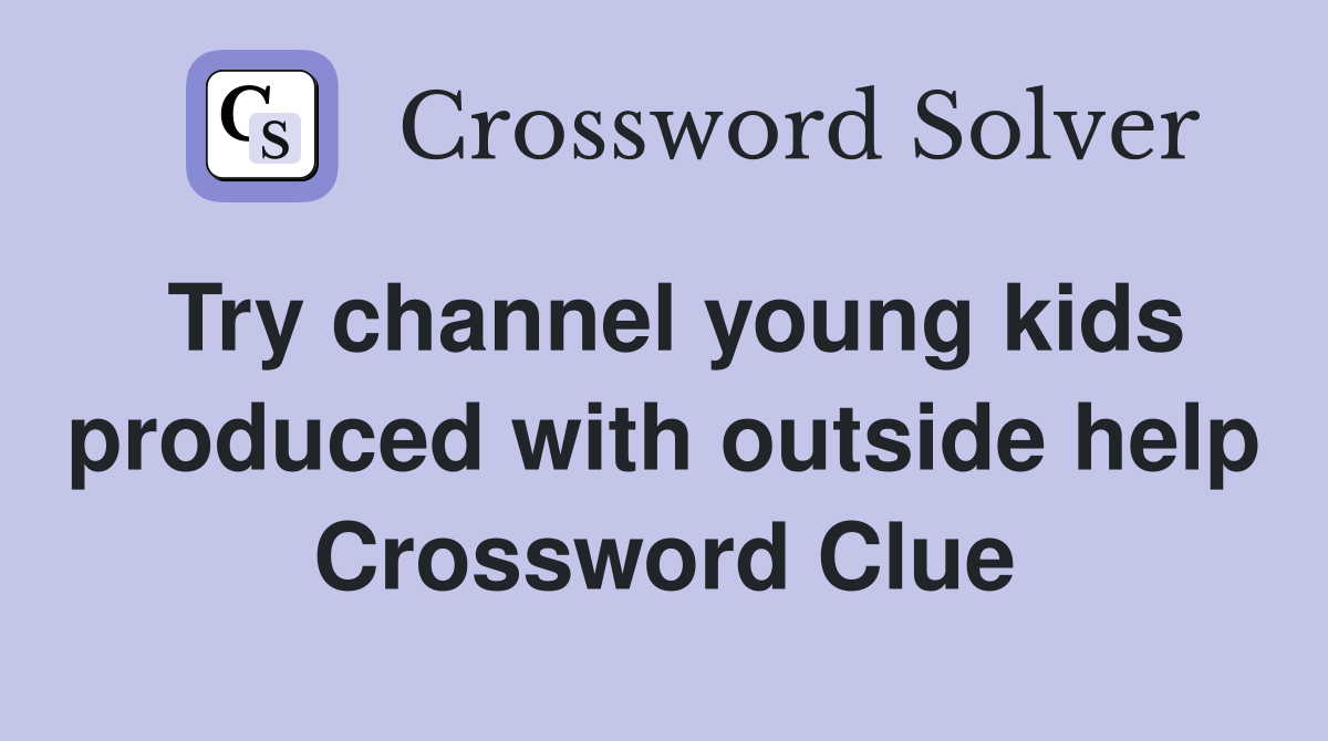 Try channel young kids produced with outside help Crossword Clue