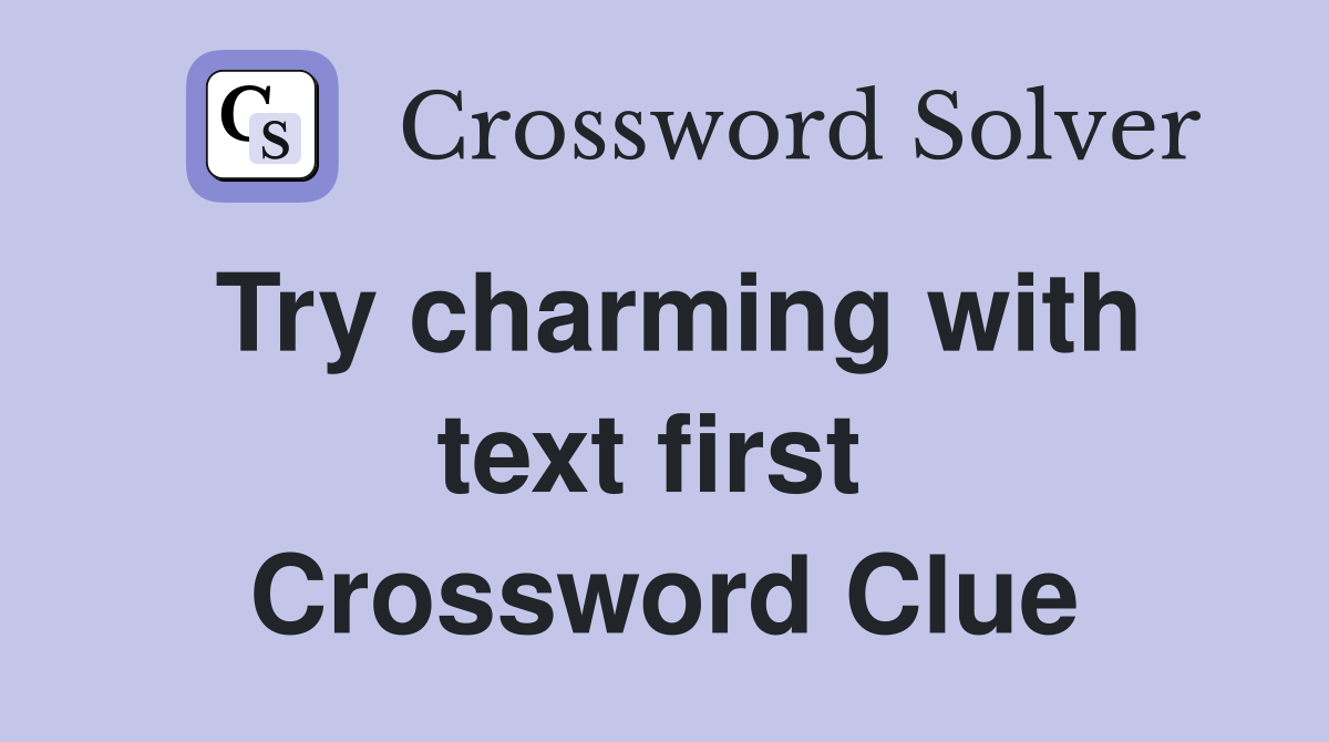 Try charming with text first  Crossword Clue