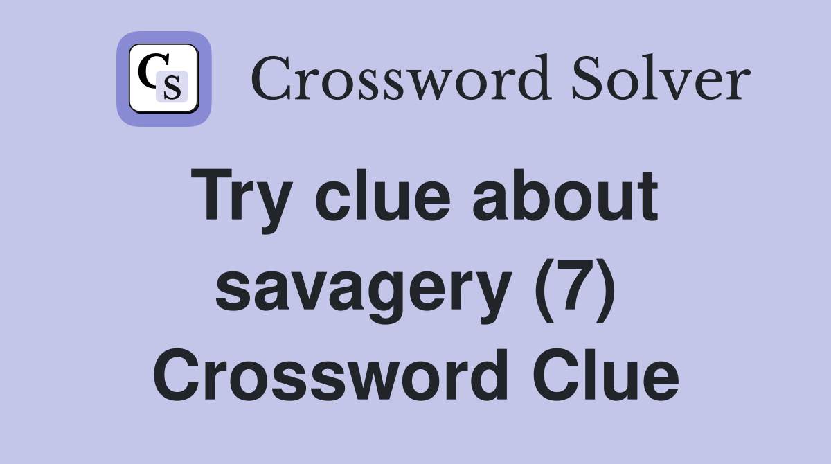 Try clue about savagery (7) Crossword Clue