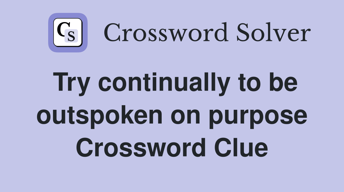 Try continually to be outspoken on purpose Crossword Clue