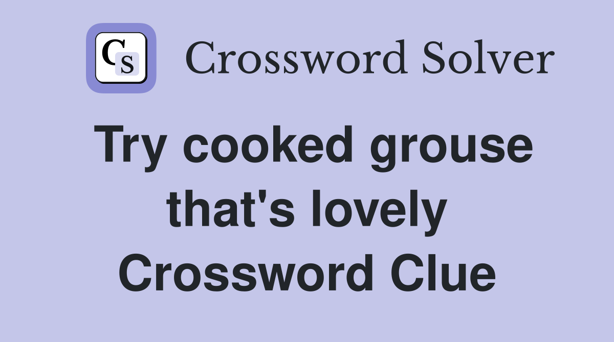 Try cooked grouse that's lovely Crossword Clue