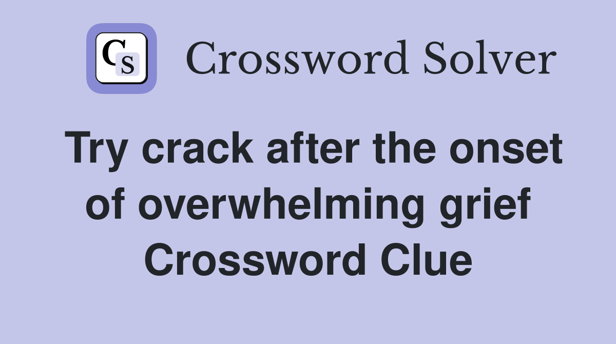 Try crack after the onset of overwhelming grief Crossword Clue