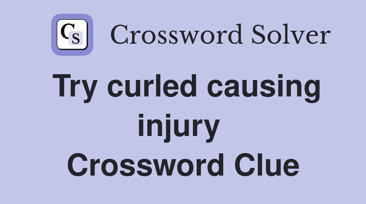 Try curled causing injury  Crossword Clue