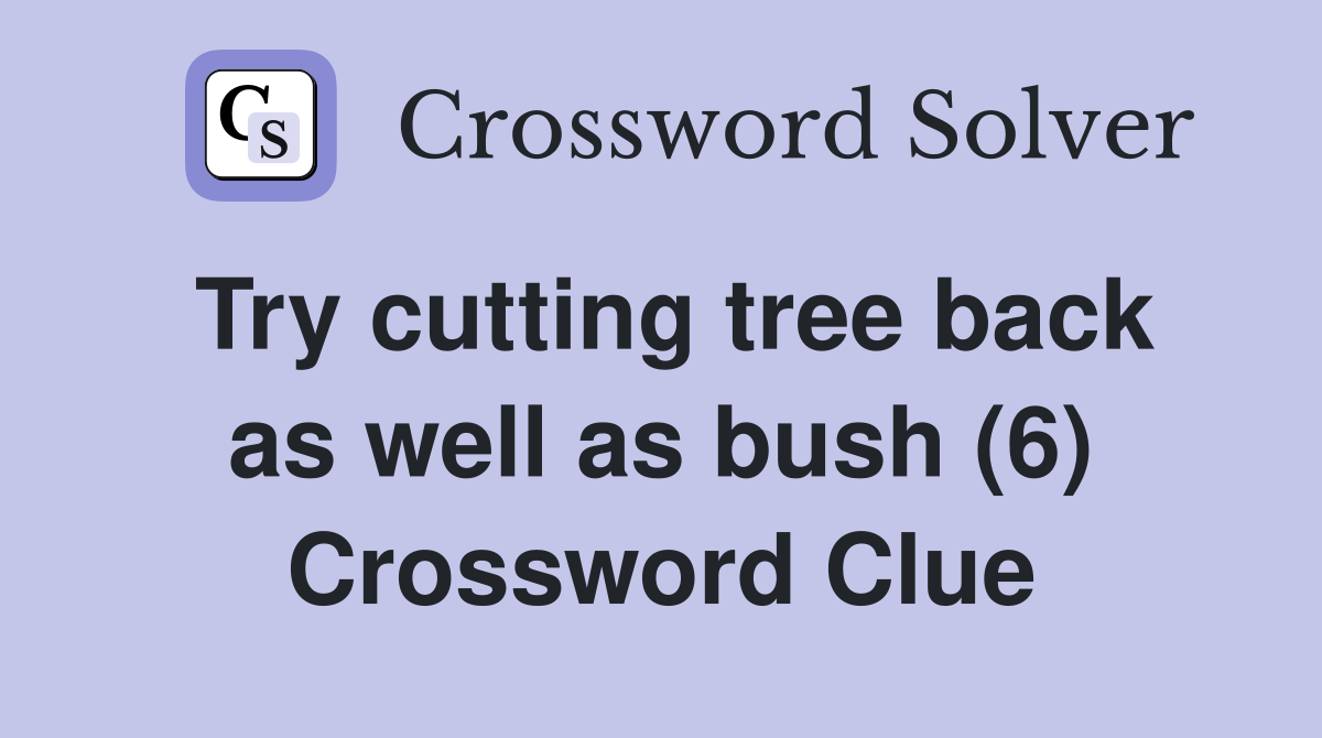 Try cutting tree back as well as bush (6) Crossword Clue