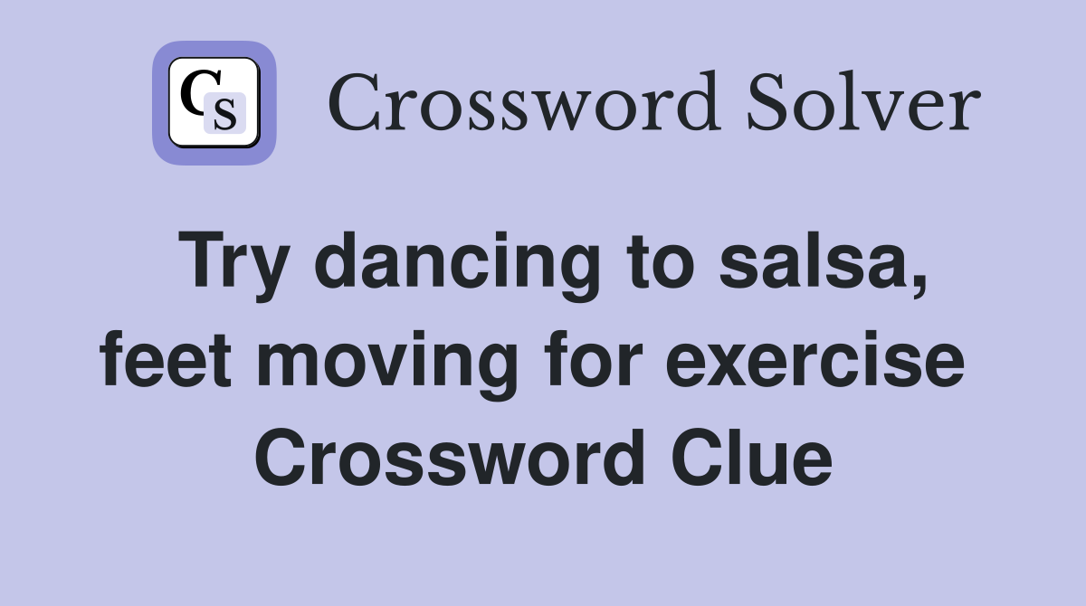 Try dancing to salsa, feet moving for exercise  Crossword Clue