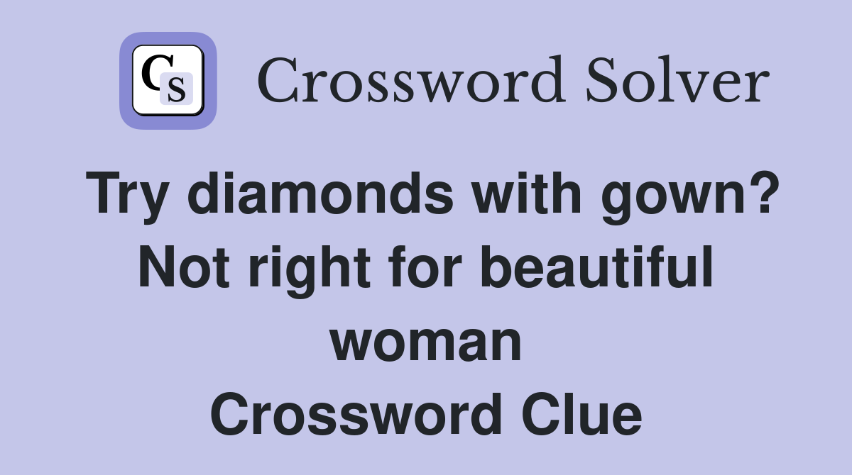 Try diamonds with gown? Not right for beautiful woman Crossword Clue