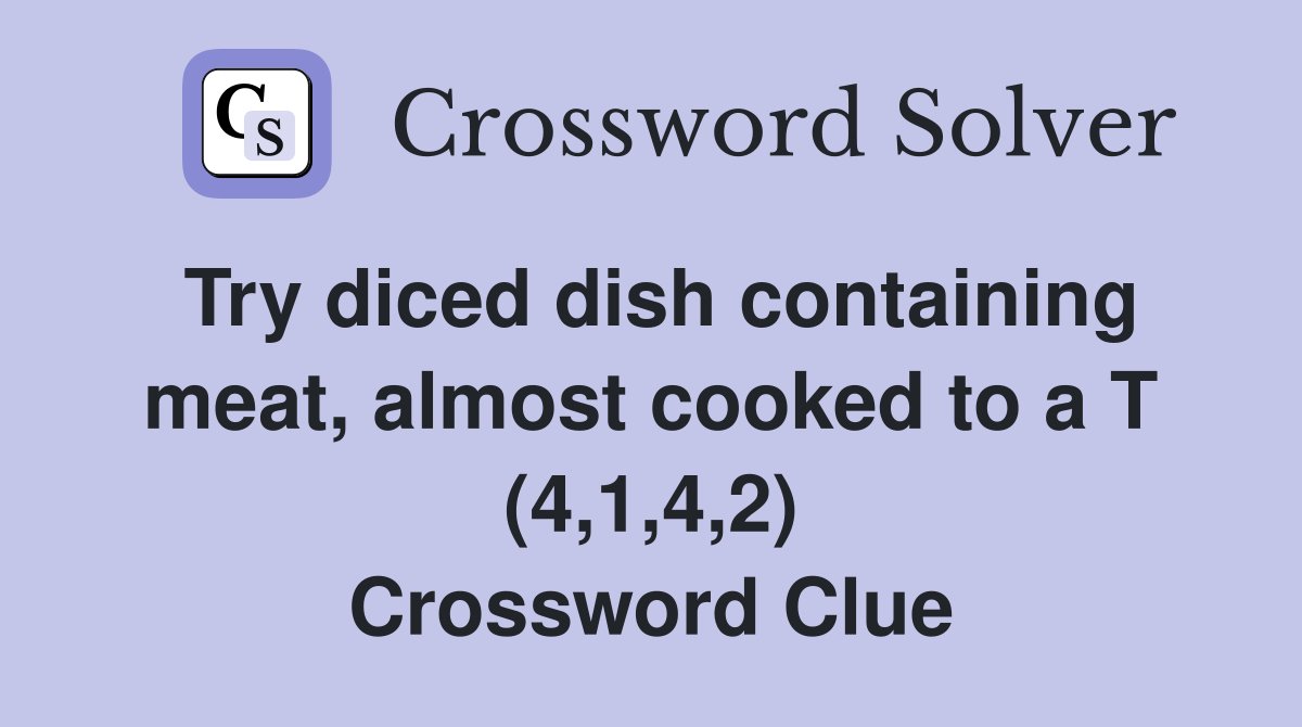 Try diced dish containing meat, almost cooked to a T (4,1,4,2) Crossword Clue