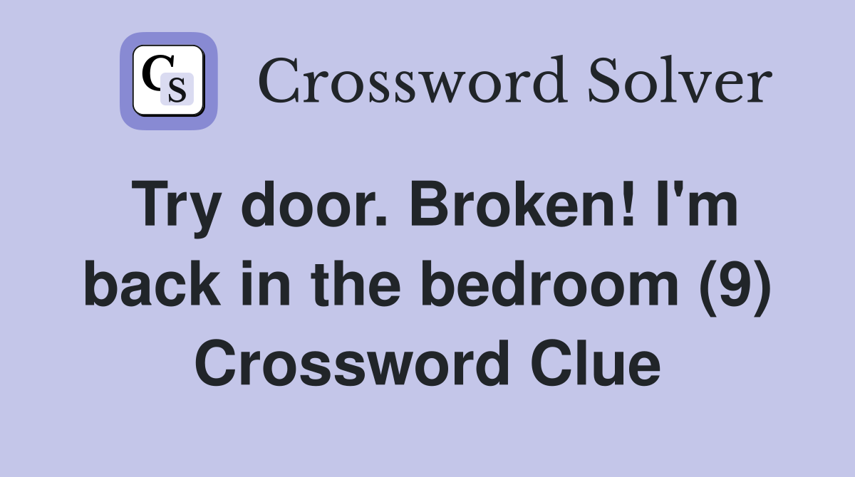 Try door. Broken! I'm back in the bedroom (9) Crossword Clue