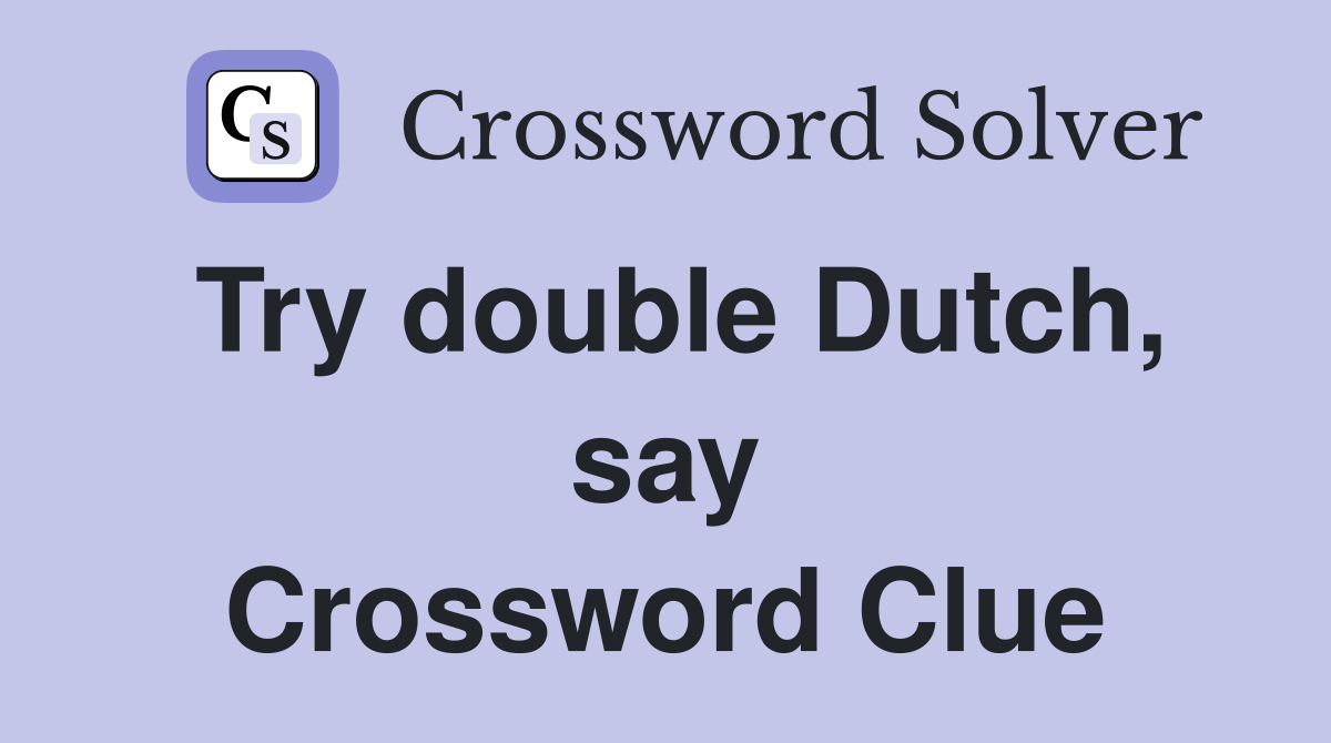 Try double Dutch, say Crossword Clue