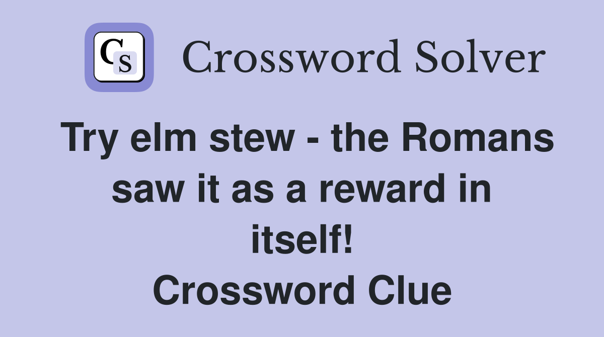 Try elm stew - the Romans saw it as a reward in itself! Crossword Clue